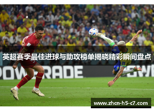 英超赛季最佳进球与助攻榜单揭晓精彩瞬间盘点