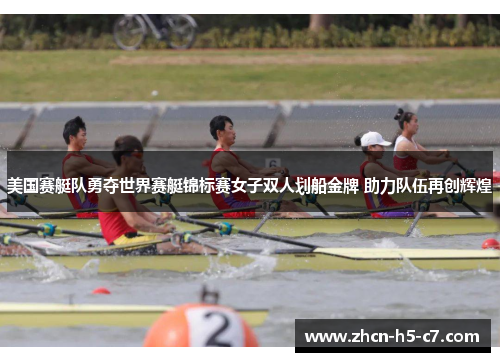 美国赛艇队勇夺世界赛艇锦标赛女子双人划船金牌 助力队伍再创辉煌