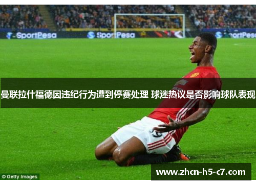 曼联拉什福德因违纪行为遭到停赛处理 球迷热议是否影响球队表现 曼联拉什福德因违纪行为遭到停赛处理 球迷热议是否影响球队表现