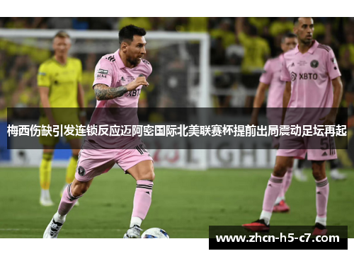 梅西伤缺引发连锁反应迈阿密国际北美联赛杯提前出局震动足坛再起 梅西伤缺引发连锁反应迈阿密国际北美联赛杯提前出局震动足坛再起