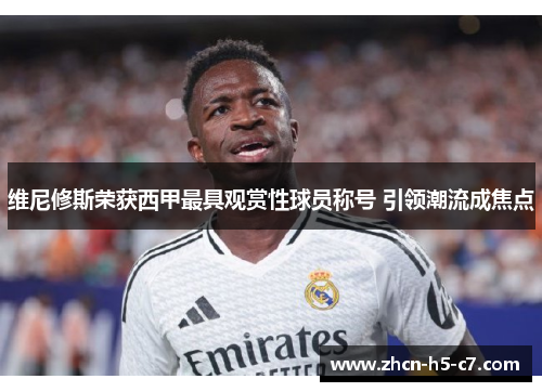 维尼修斯荣获西甲最具观赏性球员称号 引领潮流成焦点 维尼修斯荣获西甲最具观赏性球员称号 引领潮流成焦点