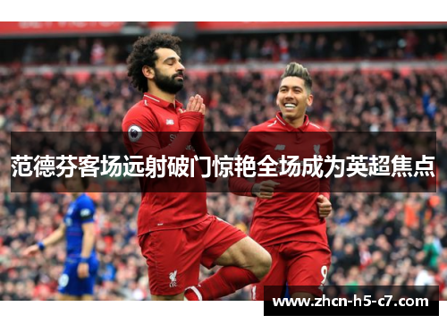 范德芬客场远射破门惊艳全场成为英超焦点
