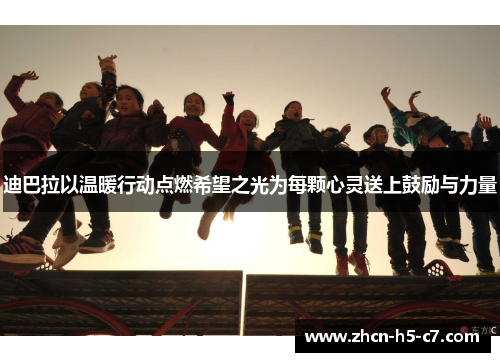 迪巴拉以温暖行动点燃希望之光为每颗心灵送上鼓励与力量