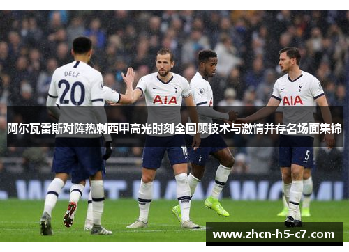 阿尔瓦雷斯对阵热刺西甲高光时刻全回顾技术与激情并存名场面集锦