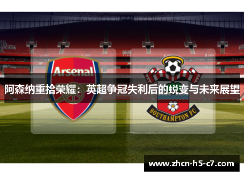 阿森纳重拾荣耀：英超争冠失利后的蜕变与未来展望