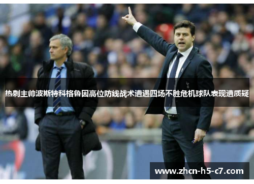 热刺主帅波斯特科格鲁因高位防线战术遭遇四场不胜危机球队表现遭质疑